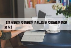 【瑞丽最新疫情最新消息,瑞丽疫情最新情况通报】