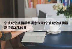 宁波北仑疫情最新消息今天/宁波北仑疫情最新消息2月20日