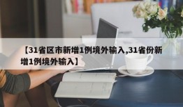 【31省区市新增1例境外输入,31省份新增1例境外输入】