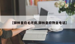 【御林皇府毛坯房,御林皇府物业电话】