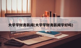 大学学财务新闻(大学学财务新闻学好吗)