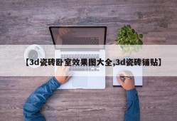 【3d瓷砖卧室效果图大全,3d瓷砖铺贴】