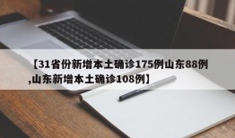 【31省份新增本土确诊175例山东88例,山东新增本土确诊108例】