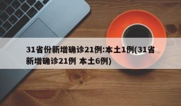 31省份新增确诊21例:本土1例(31省新增确诊21例 本土6例)