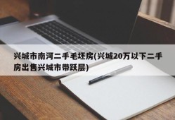 兴城市南河二手毛坯房(兴城20万以下二手房出售兴城市带跃层)