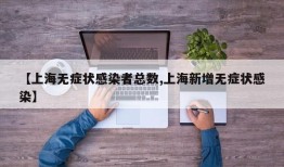 【上海无症状感染者总数,上海新增无症状感染】