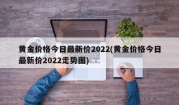 黄金价格今日最新价2022(黄金价格今日最新价2022走势图)