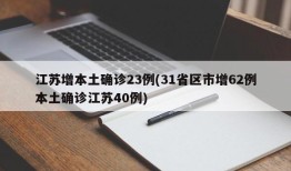 江苏增本土确诊23例(31省区市增62例本土确诊江苏40例)