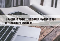 【新疆新增3例本土确诊病例,新疆新增3例本土确诊病例是哪里的】