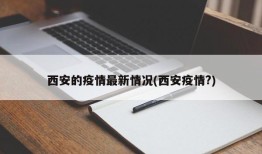 西安的疫情最新情况(西安疫情?)