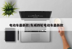 电动车最新款/东威四轮电动车最新款