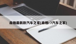 森雅最新款汽车之家(森雅r7汽车之家)