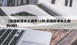 【新疆新增本土病例31例,新疆新增本土病例4例】
