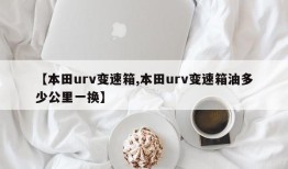 【本田urv变速箱,本田urv变速箱油多少公里一换】