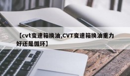 【cvt变速箱换油,CVT变速箱换油重力好还是循环】