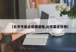 【北京市最近疫情通报,北京最近役情】