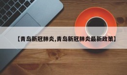 【青岛新冠肺炎,青岛新冠肺炎最新政策】