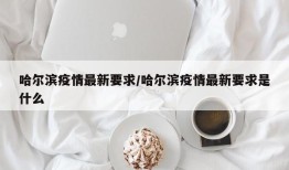 哈尔滨疫情最新要求/哈尔滨疫情最新要求是什么