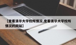 【查看清华大学校所情况,查看清华大学校所情况的网站】