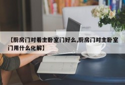 【厨房门对着主卧室门好么,厨房门对主卧室门用什么化解】