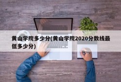 黄山学院多少分(黄山学院2020分数线最低多少分)