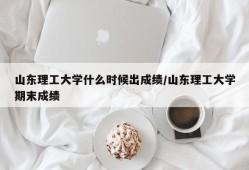 山东理工大学什么时候出成绩/山东理工大学期末成绩