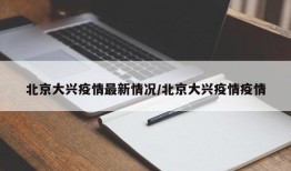 北京大兴疫情最新情况/北京大兴疫情疫情
