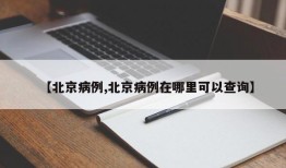 【北京病例,北京病例在哪里可以查询】