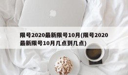 限号2020最新限号10月(限号2020最新限号10月几点到几点)