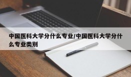 中国医科大学分什么专业/中国医科大学分什么专业类别