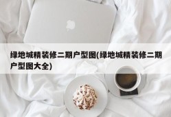 绿地城精装修二期户型图(绿地城精装修二期户型图大全)