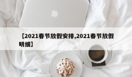 【2021春节放假安排,2021春节放假明细】