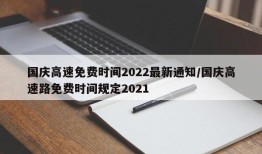 国庆高速免费时间2022最新通知/国庆高速路免费时间规定2021