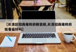 【长清区招商雍和府精装修,长清招商雍和府挨着庙好吗】