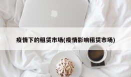 疫情下的租赁市场(疫情影响租赁市场)