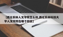 【西北农林人文学院怎么样,西北农林科技大学人文学院在哪个校区】