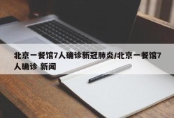 北京一餐馆7人确诊新冠肺炎/北京一餐馆7人确诊 新闻