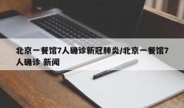 北京一餐馆7人确诊新冠肺炎/北京一餐馆7人确诊 新闻