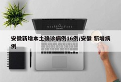 安徽新增本土确诊病例16例/安徽 新增病例