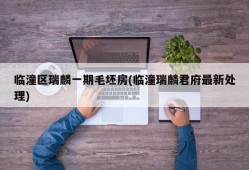 临潼区瑞麟一期毛坯房(临潼瑞麟君府最新处理)