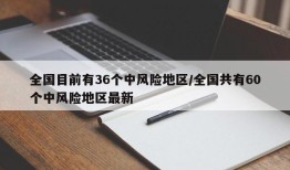 全国目前有36个中风险地区/全国共有60个中风险地区最新