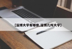 【淄博大学有哪些,淄博几所大学】