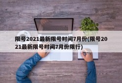 限号2021最新限号时间7月份(限号2021最新限号时间7月份限行)