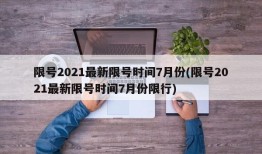 限号2021最新限号时间7月份(限号2021最新限号时间7月份限行)