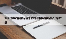 安阳市疫情最新消息/安阳市疫情最新公布数据