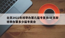 北京2022年将举办第几届冬奥会/北京即将举办第多少届冬奥会
