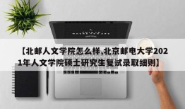 【北邮人文学院怎么样,北京邮电大学2021年人文学院硕士研究生复试录取细则】