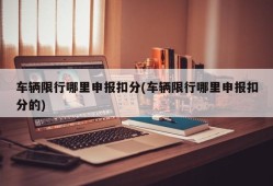 车辆限行哪里申报扣分(车辆限行哪里申报扣分的)