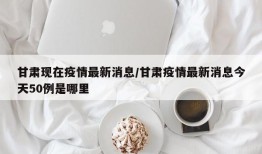 甘肃现在疫情最新消息/甘肃疫情最新消息今天50例是哪里