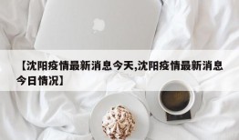 【沈阳疫情最新消息今天,沈阳疫情最新消息今日情况】